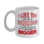 I Love You With All My Boobs Funny Romantic Valentines Day Coffee & Tea Gift Mug And Crazy Women's Vday, Anniversary & Birthday Gifts For Boyfriend Or Husband From A Hot Sexy Wife Or Girlfriend