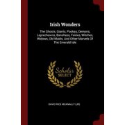 Irish Wonders : The Ghosts, Giants, Pookas, Demons, Leprechawns, Banshees, Fairies, Witches, Widows, Old Maids, and Other Marvels of the Emerald Isle