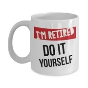 I'm Retired Do It Yourself Funny Retirement Coffee & Tea Gift Mug Cup For Retiring Mom, Dad, Grandpa, Grandma, Nurse, US Navy, Teacher, Army, Cop, Principal, Firefighter, Banker, Doctor & Hairdresser