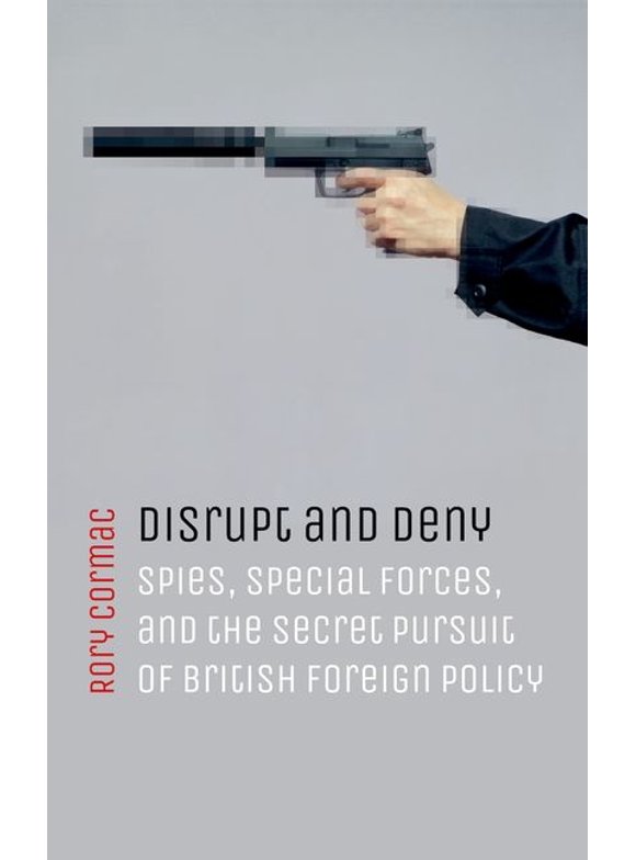 Disrupt and Deny: Spies, Special Forces, and the Secret Pursuit of British Foreign Policy (Paperback)